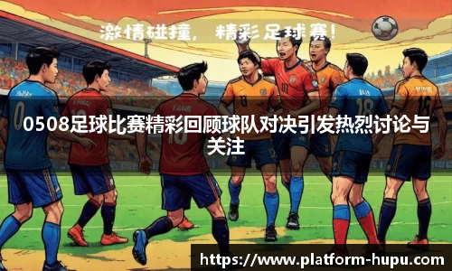 0508足球比赛精彩回顾球队对决引发热烈讨论与关注