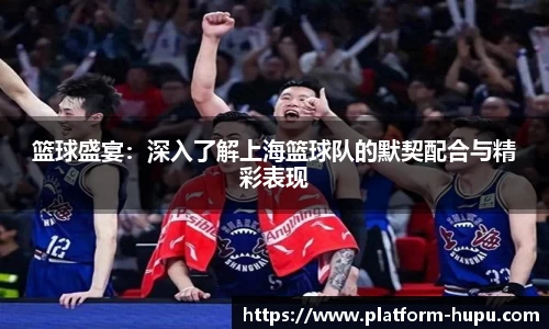 篮球盛宴：深入了解上海篮球队的默契配合与精彩表现