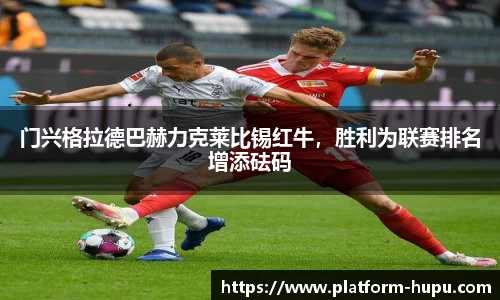门兴格拉德巴赫力克莱比锡红牛，胜利为联赛排名增添砝码