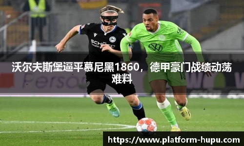 沃尔夫斯堡逼平慕尼黑1860，德甲豪门战绩动荡难料