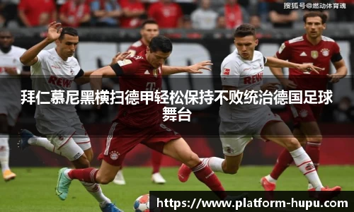 拜仁慕尼黑横扫德甲轻松保持不败统治德国足球舞台