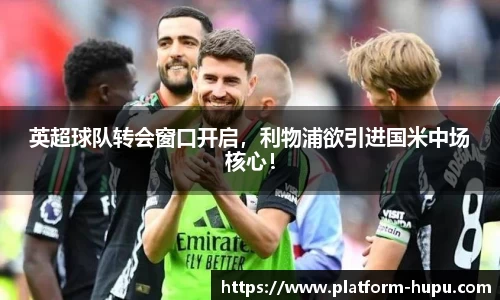 英超球队转会窗口开启，利物浦欲引进国米中场核心！