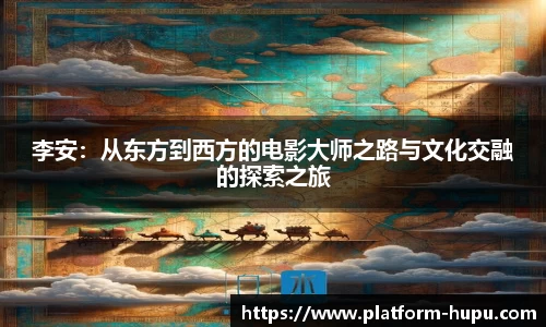 李安：从东方到西方的电影大师之路与文化交融的探索之旅