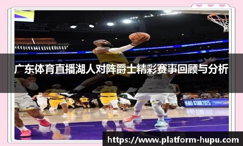 广东体育直播湖人对阵爵士精彩赛事回顾与分析