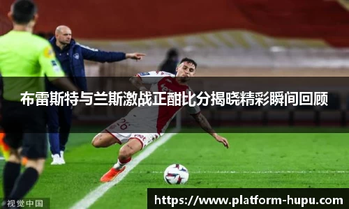 布雷斯特与兰斯激战正酣比分揭晓精彩瞬间回顾
