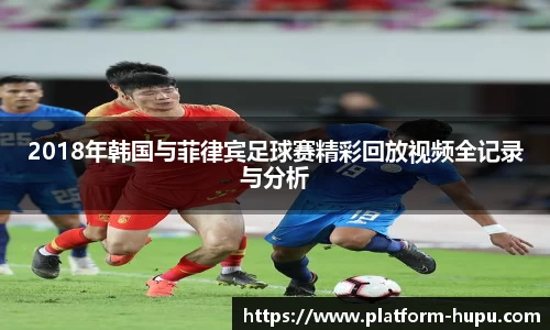 2018年韩国与菲律宾足球赛精彩回放视频全记录与分析