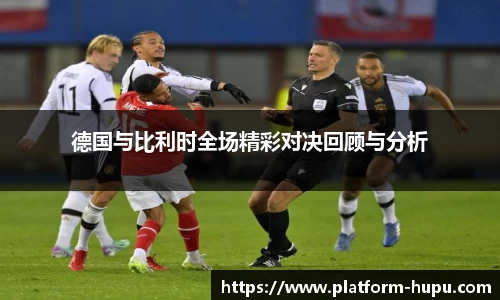 德国与比利时全场精彩对决回顾与分析