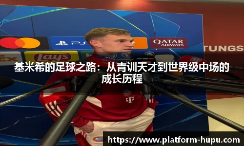 基米希的足球之路：从青训天才到世界级中场的成长历程