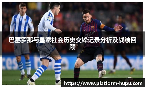 巴塞罗那与皇家社会历史交锋记录分析及战绩回顾
