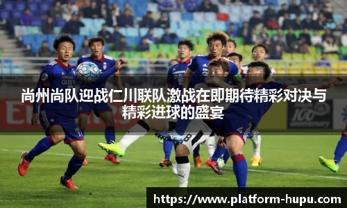 尚州尚队迎战仁川联队激战在即期待精彩对决与精彩进球的盛宴