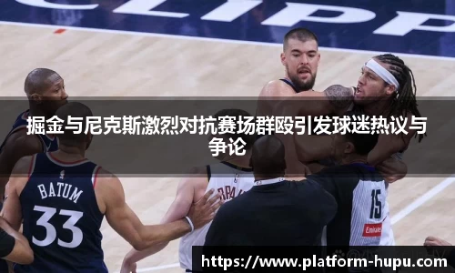 掘金与尼克斯激烈对抗赛场群殴引发球迷热议与争论