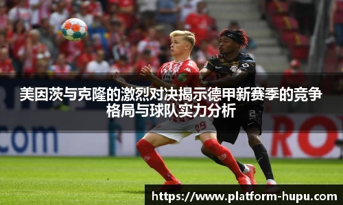 美因茨与克隆的激烈对决揭示德甲新赛季的竞争格局与球队实力分析