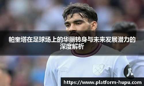 帕奎塔在足球场上的华丽转身与未来发展潜力的深度解析