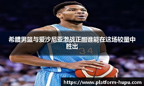 希腊男篮与爱沙尼亚激战正酣谁能在这场较量中胜出