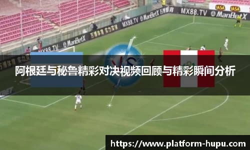 阿根廷与秘鲁精彩对决视频回顾与精彩瞬间分析