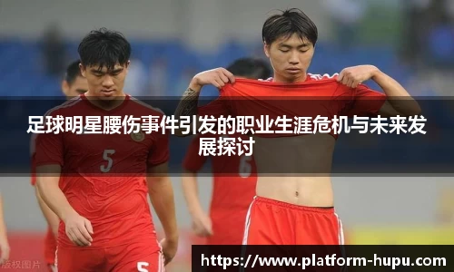 足球明星腰伤事件引发的职业生涯危机与未来发展探讨