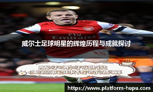 威尔士足球明星的辉煌历程与成就探讨