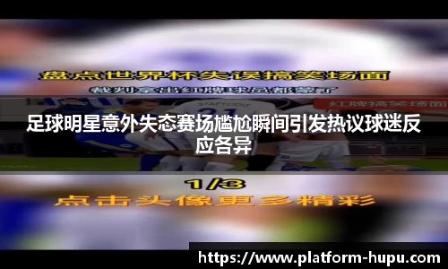 足球明星意外失态赛场尴尬瞬间引发热议球迷反应各异