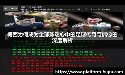 梅西为何成为全球球迷心中的足球传奇与偶像的深度解析