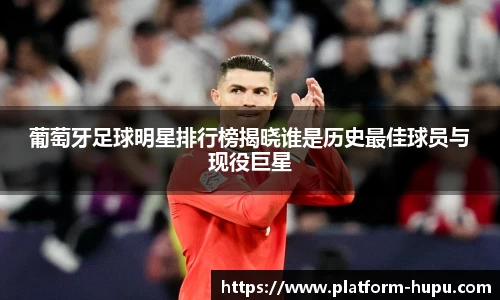 葡萄牙足球明星排行榜揭晓谁是历史最佳球员与现役巨星