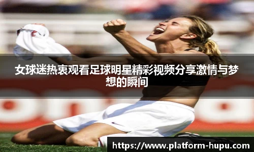 女球迷热衷观看足球明星精彩视频分享激情与梦想的瞬间