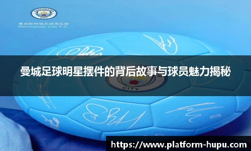 曼城足球明星摆件的背后故事与球员魅力揭秘