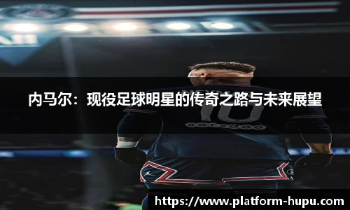 内马尔：现役足球明星的传奇之路与未来展望
