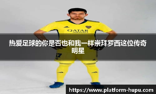 热爱足球的你是否也和我一样崇拜罗西这位传奇明星