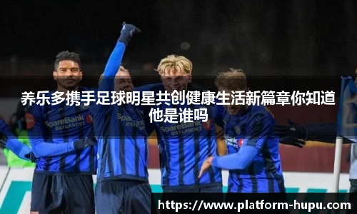 养乐多携手足球明星共创健康生活新篇章你知道他是谁吗