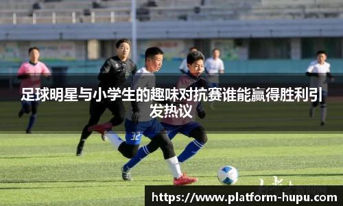 足球明星与小学生的趣味对抗赛谁能赢得胜利引发热议