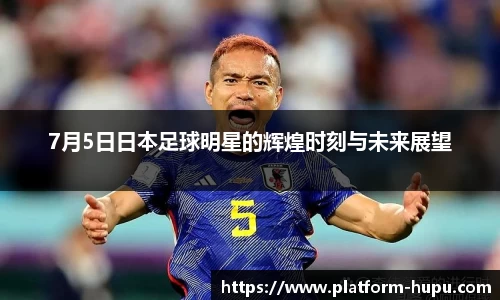 7月5日日本足球明星的辉煌时刻与未来展望